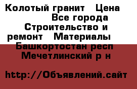 Колотый гранит › Цена ­ 2 200 - Все города Строительство и ремонт » Материалы   . Башкортостан респ.,Мечетлинский р-н